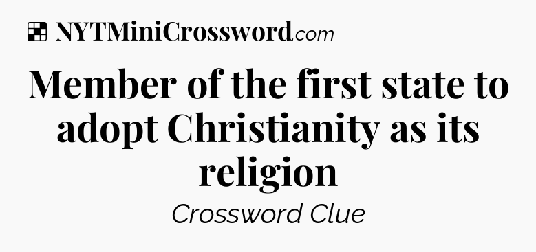 Solution: Member of the first state to adopt Christianity as its religion - NYT Crossword