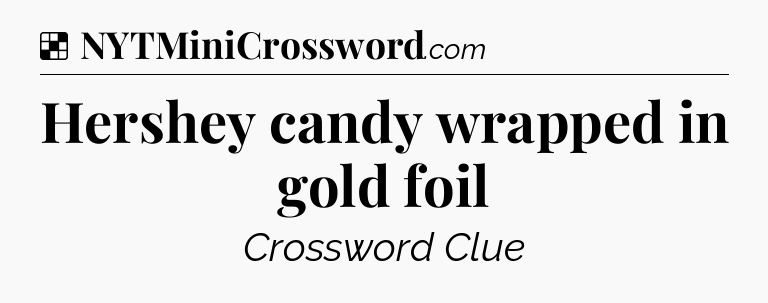 Solution: Hershey candy wrapped in gold foil - NYT Crossword