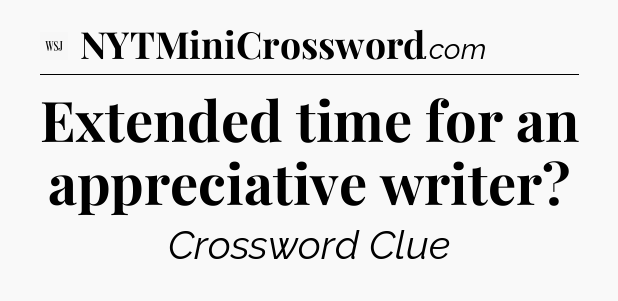 Extended time for an appreciative writer - WSJ Crossword
