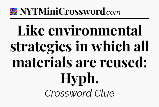 Like environmental strategies in which all materials are reused: Hyph Crossword Clue