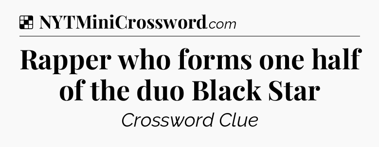 Solution: Rapper who forms one half of the duo Black Star - NYT Crossword