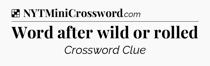 Solution: Word after wild or rolled - NYT Crossword