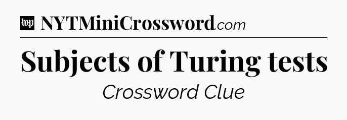 Subjects of Turing tests Crossword Clue