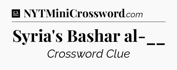 Syria's Bashar al-__ - LA Times Crossword