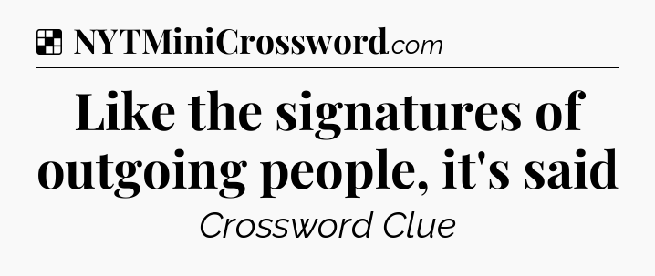 Solution: Like the signatures of outgoing people, it's said - NYT Crossword