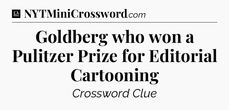 Goldberg who won a Pulitzer Prize for Editorial Cartooning - LA Times Crossword