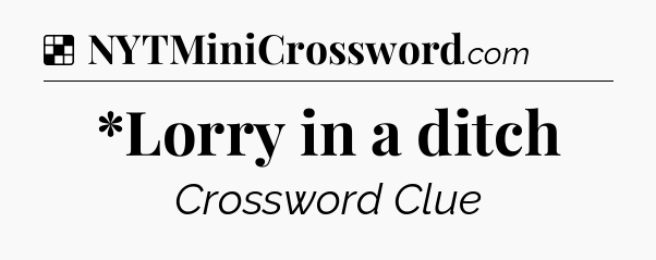 Solution: *Lorry in a ditch - NYT Crossword
