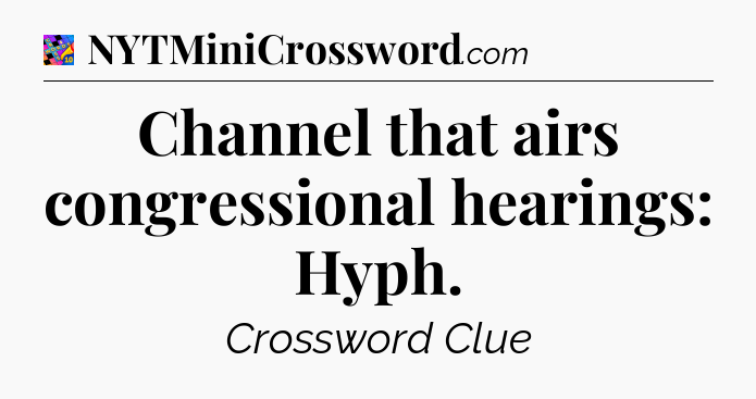 Channel that airs congressional hearings: Hyph Crossword Clue