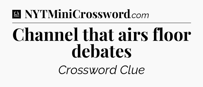 Channel that airs floor debates - LA Times Crossword