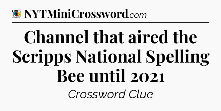 Channel that aired the Scripps National Spelling Bee until 2021 Crossword Clue