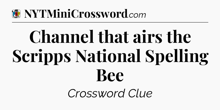 Channel that airs the Scripps National Spelling Bee Crossword Clue