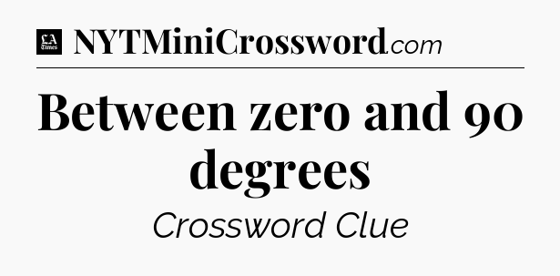 Between zero and 90 degrees - LA Times Crossword