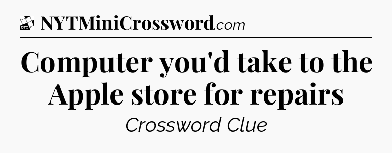 Computer you'd take to the Apple store for repairs - Daily Themed Classic Crossword