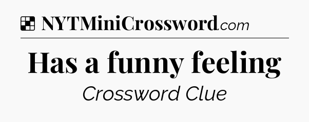 Solution: Has a funny feeling - NYT Crossword