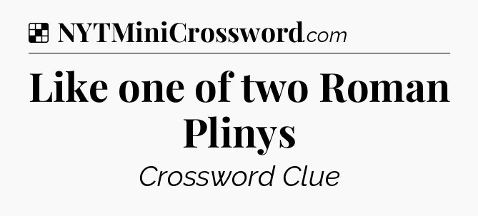 Solution: Like one of two Roman Plinys - NYT Crossword