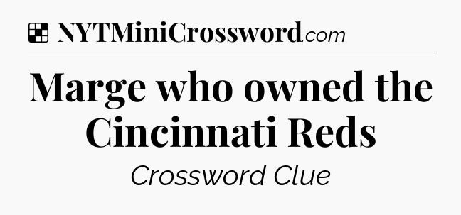 Solution: Marge who owned the Cincinnati Reds - NYT Crossword