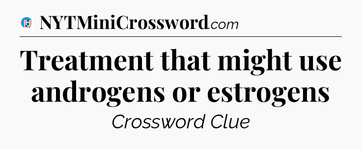 Treatment that might use androgens or estrogens Crossword Clue