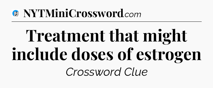 Treatment that might include doses of estrogen Crossword Clue