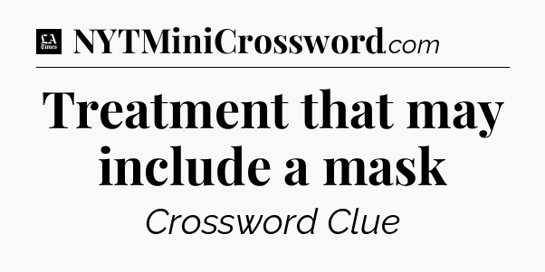 Treatment that may include a mask - LA Times Crossword