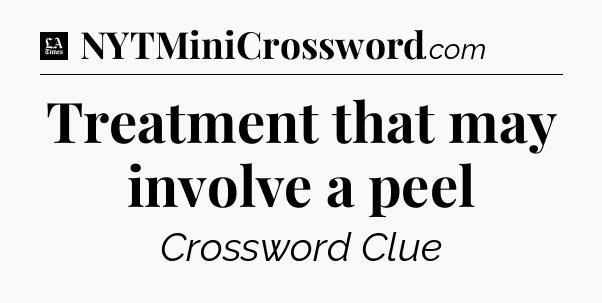 Treatment that may involve a peel - LA Times Crossword