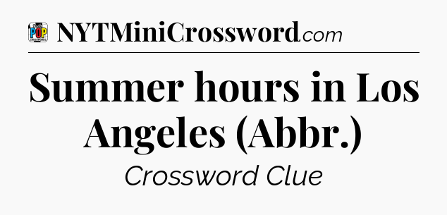 Summer hours in Los Angeles (Abbr.) Crossword Clue