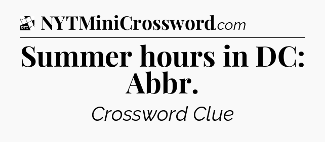 Summer hours in DC: Abbr - Daily Themed Classic Crossword