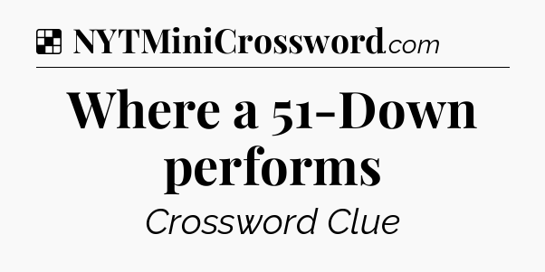 Solution: Where a 51-Down performs - NYT Crossword