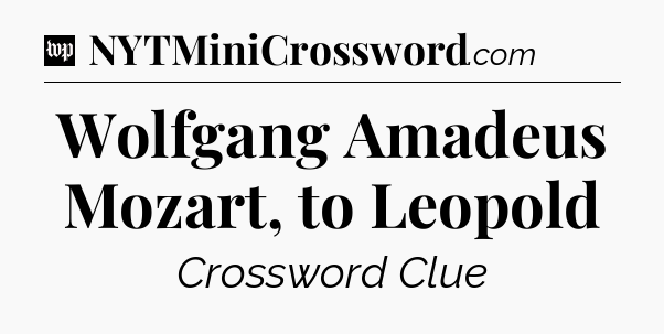 Wolfgang Amadeus Mozart, to Leopold Crossword Clue