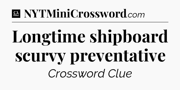 Longtime shipboard scurvy preventative - LA Times Crossword
