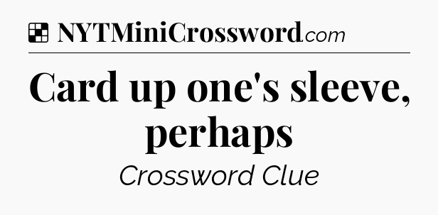 Solution: Card up one's sleeve, perhaps - NYT Crossword
