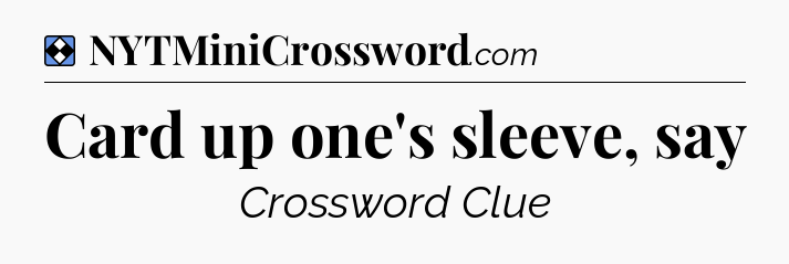 Solution: Card up one's sleeve, say - NYT Mini Crossword