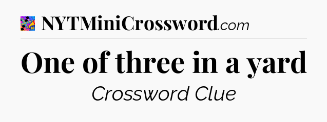 One of three in a yard Crossword Clue