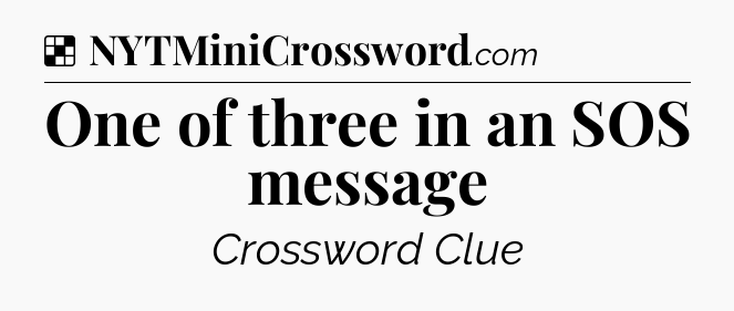 Solution: One of three in an SOS message - NYT Crossword