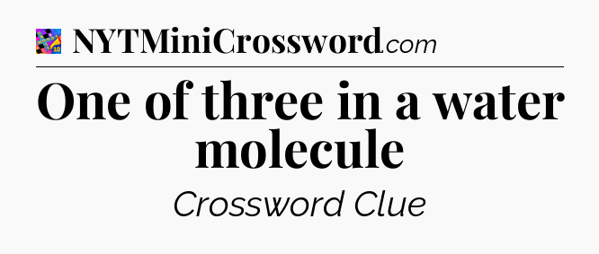 One of three in a water molecule Crossword Clue
