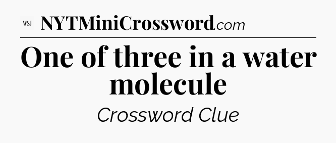 One of three in a water molecule - WSJ Crossword