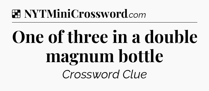 Solution: One of three in a double magnum bottle - NYT Crossword