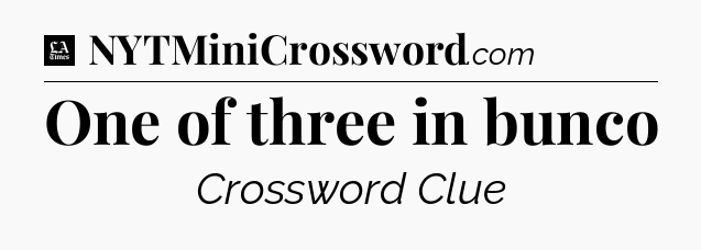 One of three in bunco - LA Times Crossword