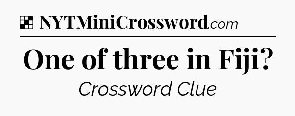 Solution: One of three in Fiji - NYT Crossword