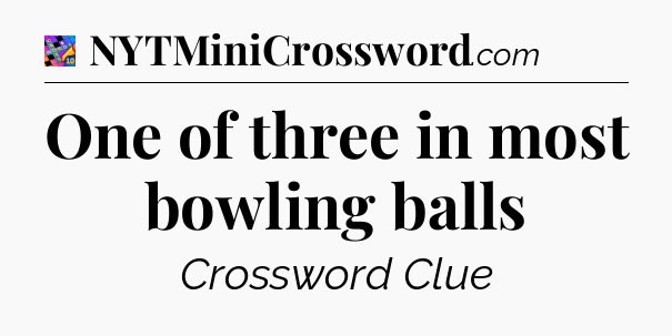 One of three in most bowling balls Crossword Clue