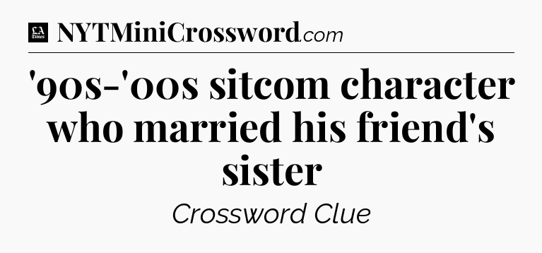 '90s-'00s sitcom character who married his friend's sister - LA Times Crossword