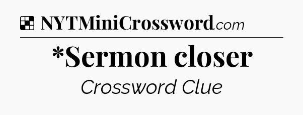 Solution: *Sermon closer - NYT Crossword
