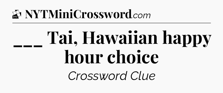 ___ Tai, Hawaiian happy hour choice - Daily Themed Classic Crossword