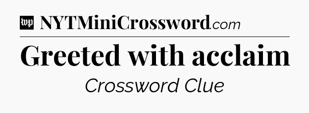 Greeted with acclaim Crossword Clue