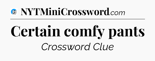 Certain comfy pants Crossword Clue