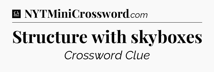 Structure with skyboxes - LA Times Crossword