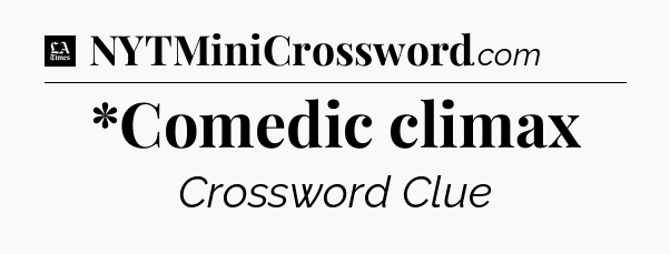 *Comedic climax - LA Times Crossword