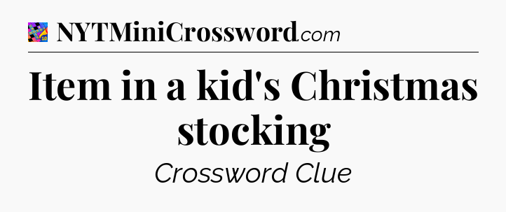 Item in a kid's Christmas stocking Crossword Clue