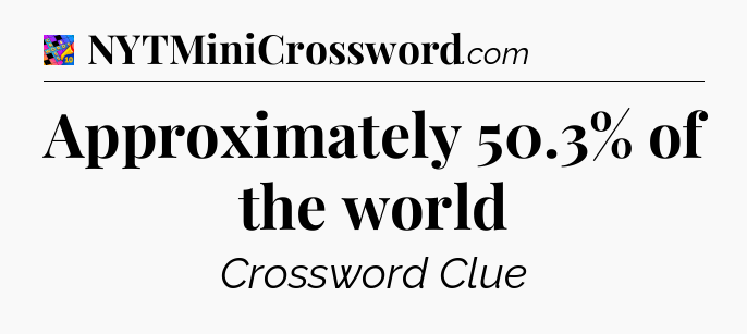 Approximately 50.3% of the world Crossword Clue