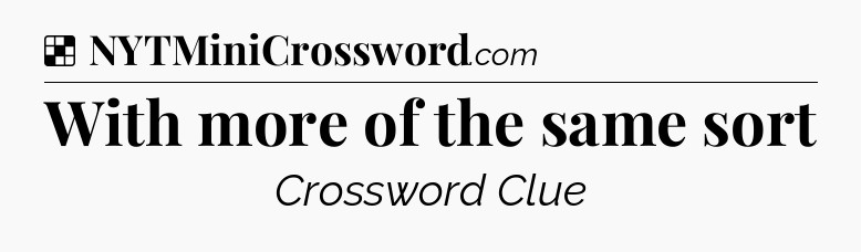 Solution: With more of the same sort - NYT Crossword