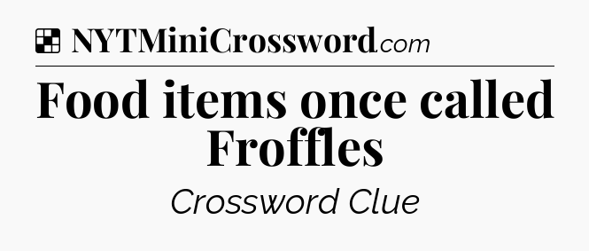 Solution: Food items once called Froffles - NYT Crossword